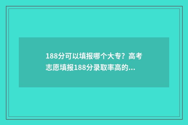 188分可以填报哪个大专？高考志愿填报188分录取率高的大专 188分可以填报哪些公办大学