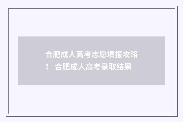 合肥成人高考志愿填报攻略！ 合肥成人高考录取结果