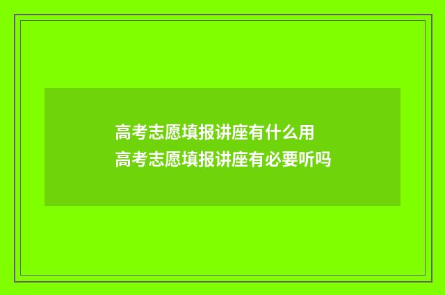 高考志愿填报讲座有什么用 高考志愿填报讲座有必要听吗