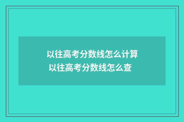 以往高考分数线怎么计算 以往高考分数线怎么查