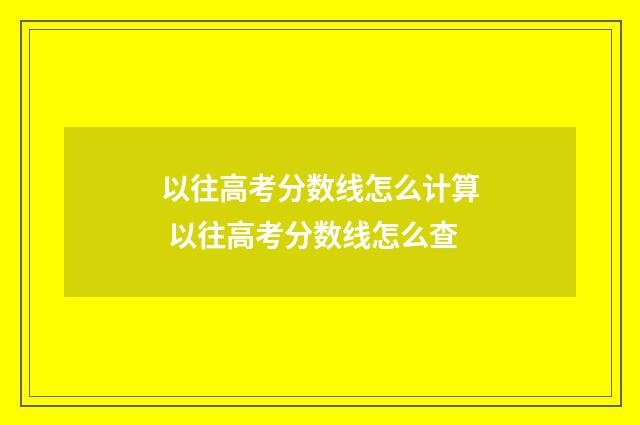 以往高考分数线怎么计算 以往高考分数线怎么查