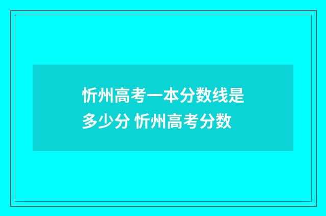 忻州高考一本分数线是多少分 忻州高考分数