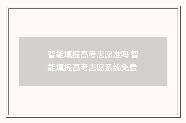 智能填报高考志愿准吗 智能填报高考志愿系统免费