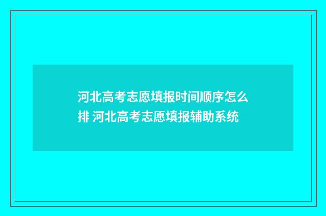 河北高考志愿填报时间顺序怎么排 河北高考志愿填报辅助系统