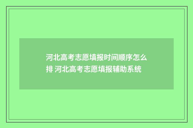 河北高考志愿填报时间顺序怎么排 河北高考志愿填报辅助系统