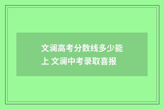 文澜高考分数线多少能上 文澜中考录取喜报