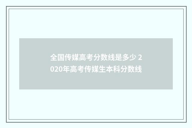 全国传媒高考分数线是多少 2020年高考传媒生本科分数线