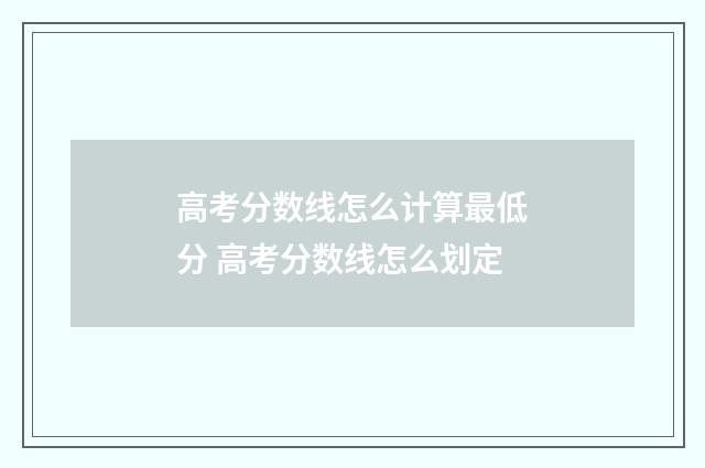 高考分数线怎么计算最低分 高考分数线怎么划定