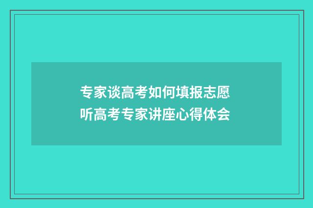 专家谈高考如何填报志愿 听高考专家讲座心得体会