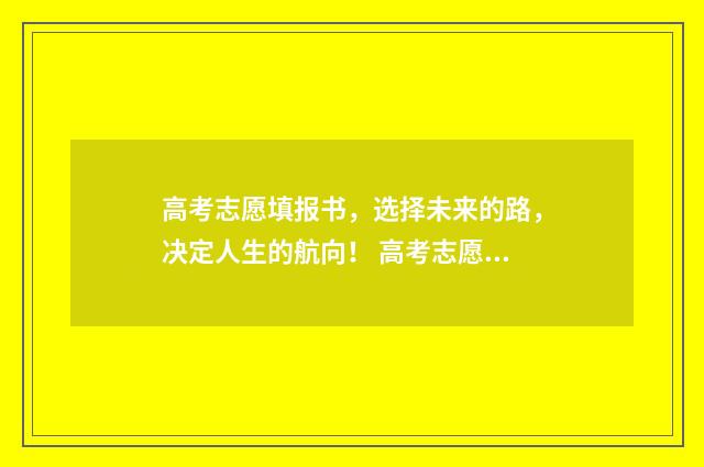高考志愿填报书，选择未来的路，决定人生的航向！ 高考志愿填报志愿表
