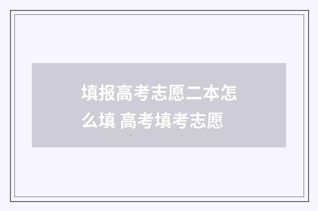 填报高考志愿二本怎么填 高考填考志愿