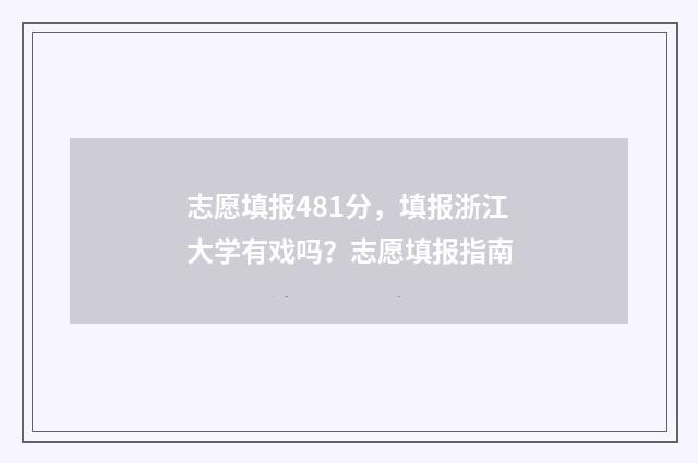 志愿填报481分，填报浙江大学有戏吗？志愿填报指南