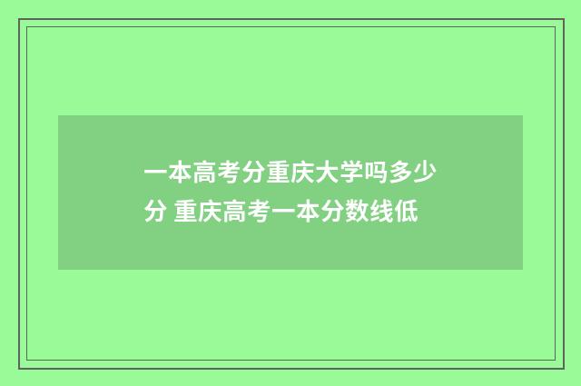 一本高考分重庆大学吗多少分 重庆高考一本分数线低