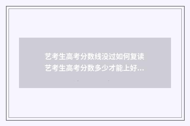 艺考生高考分数线没过如何复读 艺考生高考分数多少才能上好大学