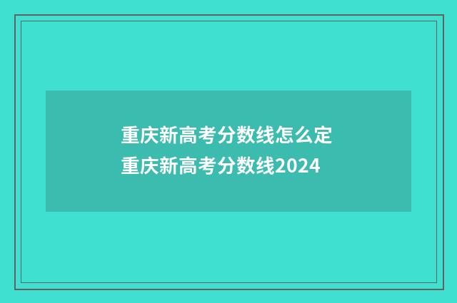 重庆新高考分数线怎么定 重庆新高考分数线2024