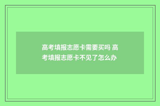 高考填报志愿卡需要买吗 高考填报志愿卡不见了怎么办