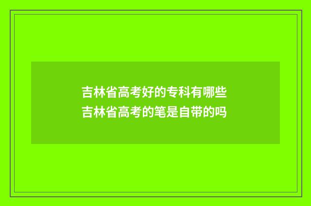 吉林省高考好的专科有哪些 吉林省高考的笔是自带的吗
