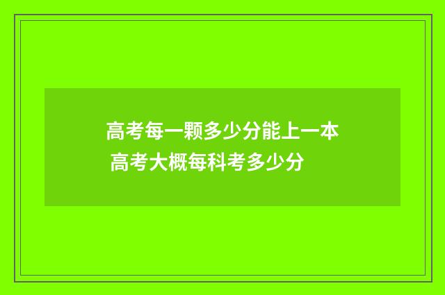 高考每一颗多少分能上一本 高考大概每科考多少分
