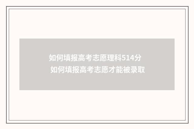 如何填报高考志愿理科514分 如何填报高考志愿才能被录取