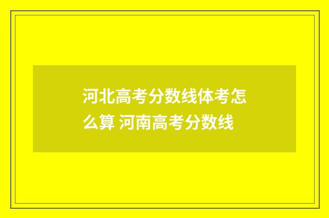河北高考分数线体考怎么算 河南高考分数线