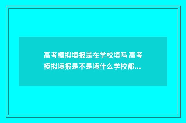 高考模拟填报是在学校填吗 高考模拟填报是不是填什么学校都可以
