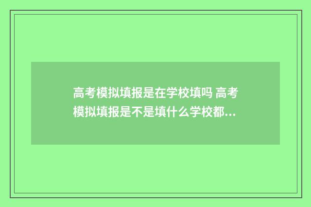 高考模拟填报是在学校填吗 高考模拟填报是不是填什么学校都可以