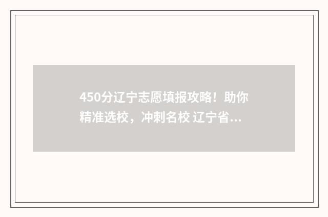 450分辽宁志愿填报攻略！助你精准选校，冲刺名校 辽宁省高考450分能报哪个学校