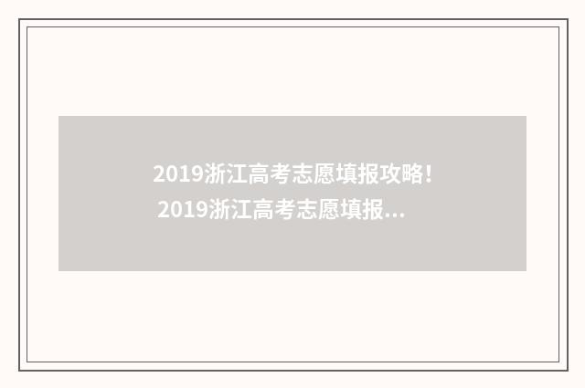 2019浙江高考志愿填报攻略！ 2019浙江高考志愿填报多少个专业