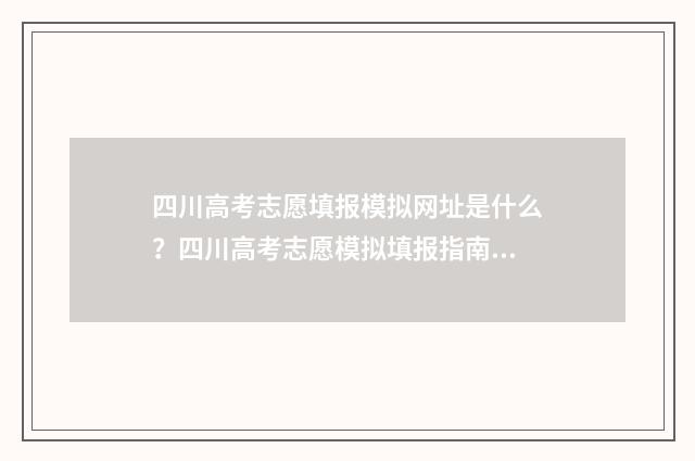 四川高考志愿填报模拟网址是什么？四川高考志愿模拟填报指南 四川高考志愿填报指南手册
