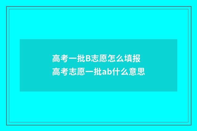 高考一批B志愿怎么填报 高考志愿一批ab什么意思
