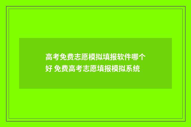 高考免费志愿模拟填报软件哪个好 免费高考志愿填报模拟系统