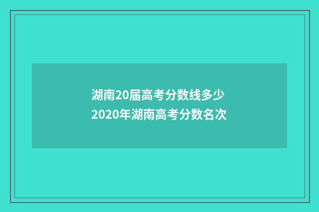 湖南20届高考分数线多少 2020年湖南高考分数名次