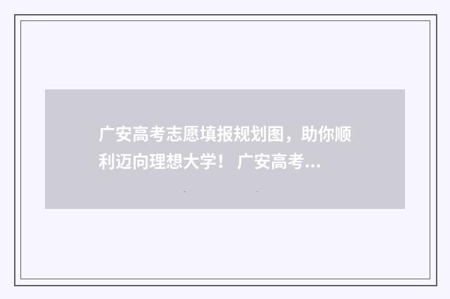 广安高考志愿填报规划图，助你顺利迈向理想大学！ 广安高考志愿填报地址