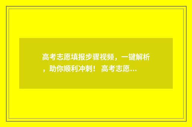 高考志愿填报步骤视频，一键解析，助你顺利冲刺！ 高考志愿填报步骤流程