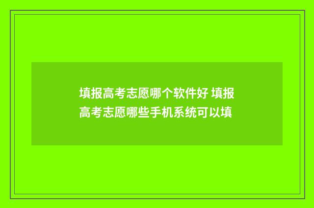 填报高考志愿哪个软件好 填报高考志愿哪些手机系统可以填