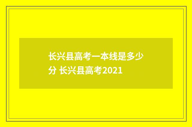 长兴县高考一本线是多少分 长兴县高考2021
