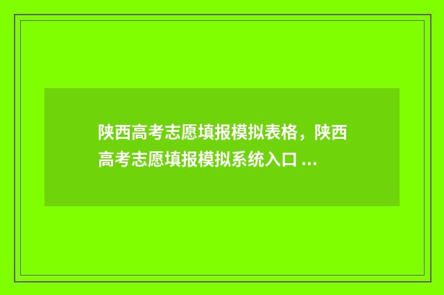 陕西高考志愿填报模拟表格，陕西高考志愿填报模拟系统入口 陕西高考志愿填报网站网址