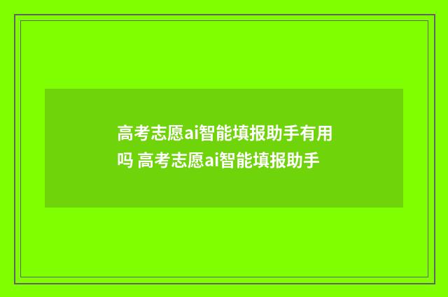 高考志愿ai智能填报助手有用吗 高考志愿ai智能填报助手