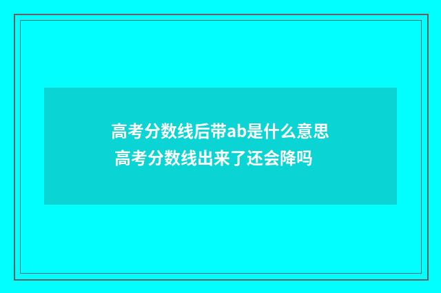 高考分数线后带ab是什么意思 高考分数线出来了还会降吗
