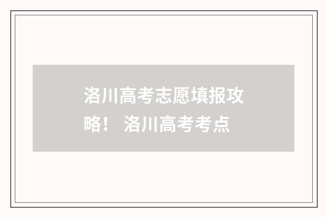 洛川高考志愿填报攻略！ 洛川高考考点