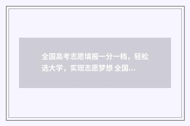 全国高考志愿填报一分一档，轻松选大学，实现志愿梦想 全国高考志愿填报平台