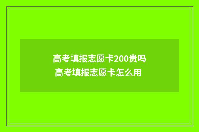 高考填报志愿卡200贵吗 高考填报志愿卡怎么用