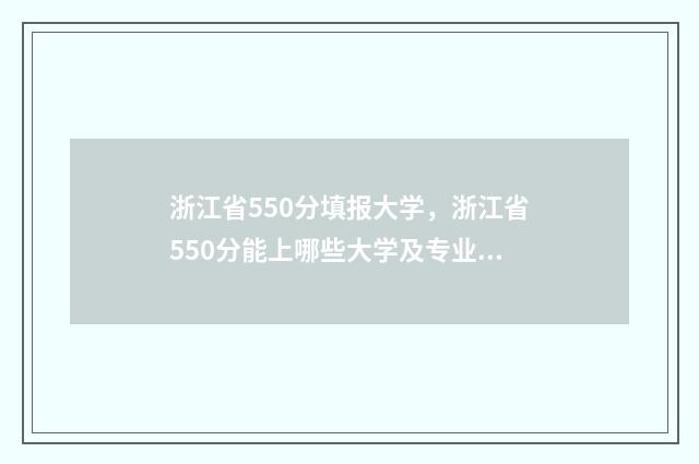 浙江省550分填报大学，浙江省550分能上哪些大学及专业？ 浙江考550分以上录取的大学