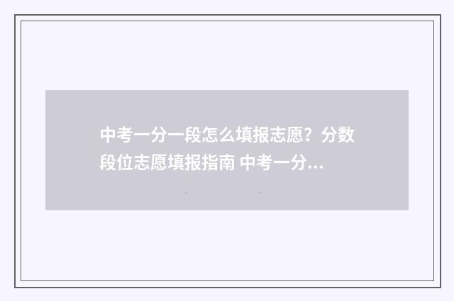 中考一分一段怎么填报志愿？分数段位志愿填报指南 中考一分一段怎么换算位次