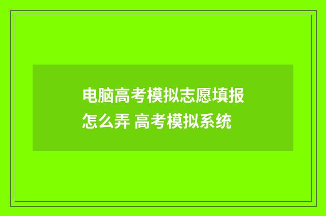电脑高考模拟志愿填报怎么弄 高考模拟系统