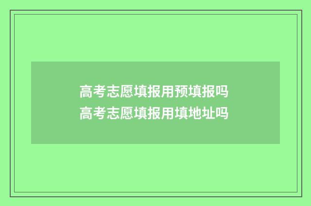 高考志愿填报用预填报吗 高考志愿填报用填地址吗