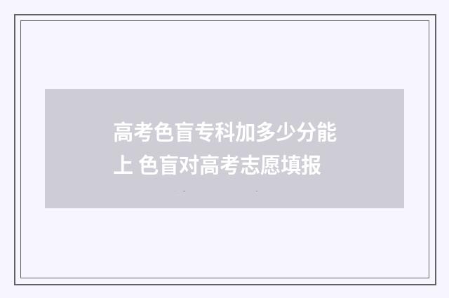 高考色盲专科加多少分能上 色盲对高考志愿填报