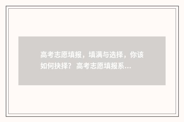 高考志愿填报，填满与选择，你该如何抉择？ 高考志愿填报系统