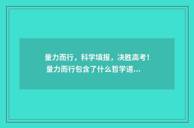 量力而行，科学填报，决胜高考！ 量力而行包含了什么哲学道理