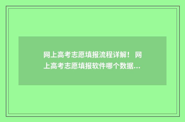网上高考志愿填报流程详解！ 网上高考志愿填报软件哪个数据更新快